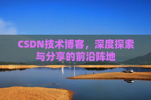 CSDN技术博客，深度探索与分享的前沿阵地